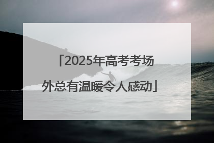 2025年高考考场外总有温暖令人感动