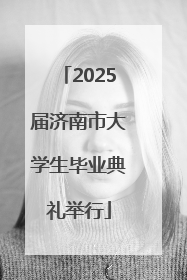 2025届济南市大学生毕业典礼举行