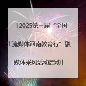 2025第三届“全国主流媒体河南教育行”融媒体采风活动启动