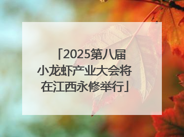 2025第八届小龙虾产业大会将在江西永修举行