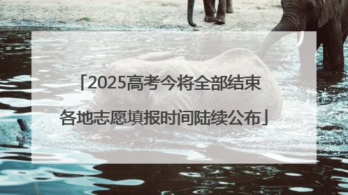 2025高考今将全部结束 各地志愿填报时间陆续公布