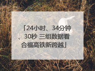 24小时、34分钟、30秒 三组数据看合福高铁新跨越