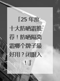 25 年度十大防晒霜推荐！防晒隔离霜哪个牌子最好用？闭眼入！
