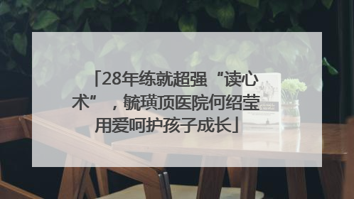 28年练就超强“读心术”，毓璜顶医院何绍莹用爱呵护孩子成长
