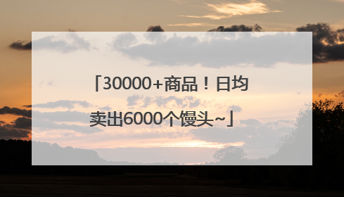 30000+商品！日均卖出6000个馒头~