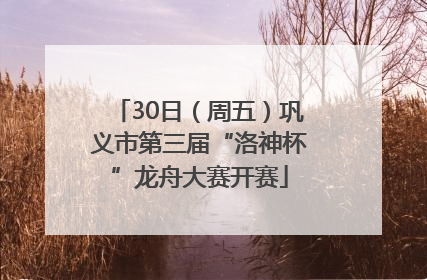 30日（周五）巩义市第三届“洛神杯”龙舟大赛开赛