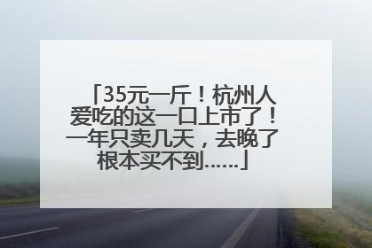 35元一斤！杭州人爱吃的这一口上市了！一年只卖几天，去晚了根本买不到……