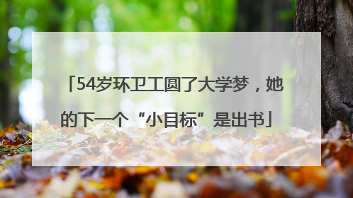 54岁环卫工圆了大学梦，她的下一个“小目标”是出书