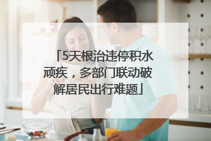 5天根治违停积水顽疾，多部门联动破解居民出行难题