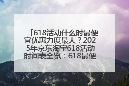618活动什么时最便宜优惠力度最大？2025年京东淘宝618活动时间表全览：618最便宜最优惠选购攻略