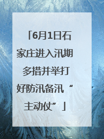 6月1日石家庄进入汛期 多措并举打好防汛备汛“主动仗”