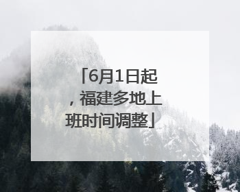 6月1日起，福建多地上班时间调整