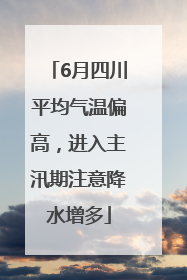6月四川平均气温偏高，进入主汛期注意降水增多