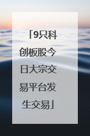 9只科创板股今日大宗交易平台发生交易