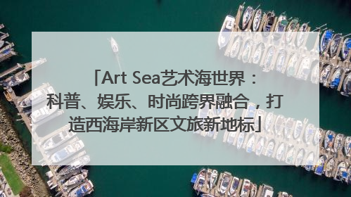 Art Sea艺术海世界：科普、娱乐、时尚跨界融合，打造西海岸新区文旅新地标