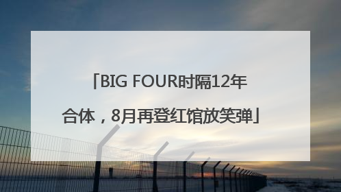 BIG FOUR时隔12年合体，8月再登红馆放笑弹