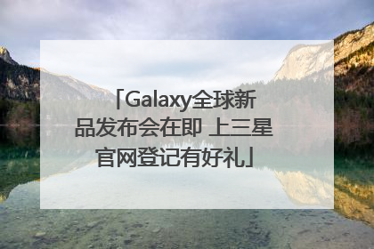 Galaxy全球新品发布会在即 上三星官网登记有好礼
