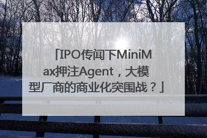 IPO传闻下MiniMax押注Agent，大模型厂商的商业化突围战？