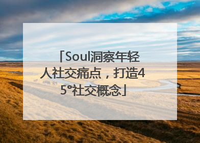 Soul洞察年轻人社交痛点，打造45°社交概念