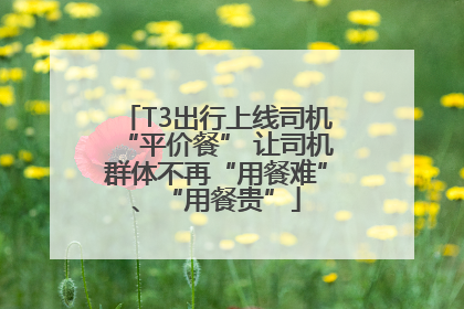 T3出行上线司机“平价餐” 让司机群体不再“用餐难”、“用餐贵”